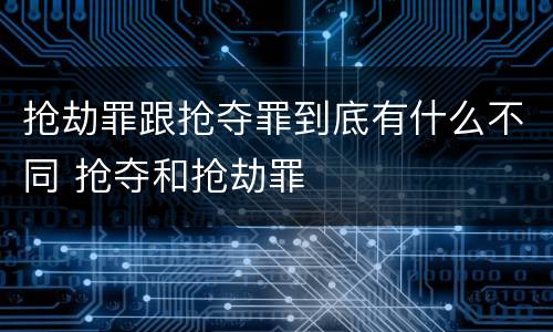 抢劫罪跟抢夺罪到底有什么不同 抢夺和抢劫罪