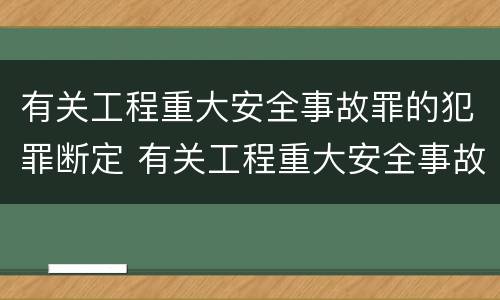 有关工程重大安全事故罪的犯罪断定 有关工程重大安全事故罪的犯罪断定原则