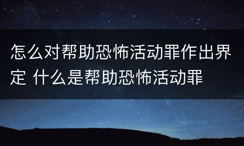 怎么对帮助恐怖活动罪作出界定 什么是帮助恐怖活动罪