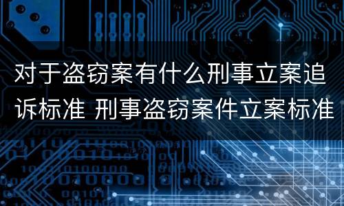 对于盗窃案有什么刑事立案追诉标准 刑事盗窃案件立案标准