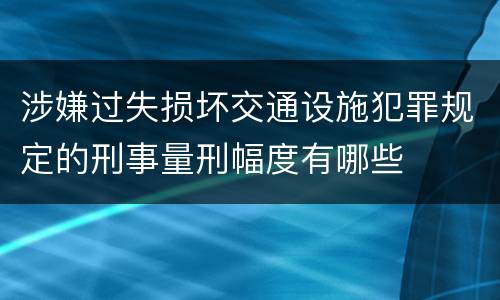 涉嫌过失损坏交通设施犯罪规定的刑事量刑幅度有哪些