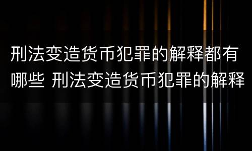 刑法变造货币犯罪的解释都有哪些 刑法变造货币犯罪的解释都有哪些内容
