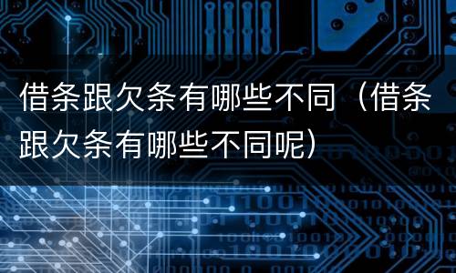 借条跟欠条有哪些不同（借条跟欠条有哪些不同呢）