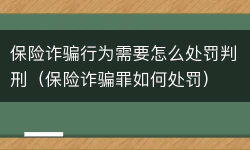 保险诈骗行为需要怎么处罚判刑（保险诈骗罪如何处罚）