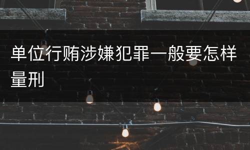 单位行贿涉嫌犯罪一般要怎样量刑