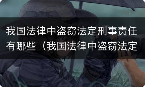 我国法律中盗窃法定刑事责任有哪些（我国法律中盗窃法定刑事责任有哪些规定）