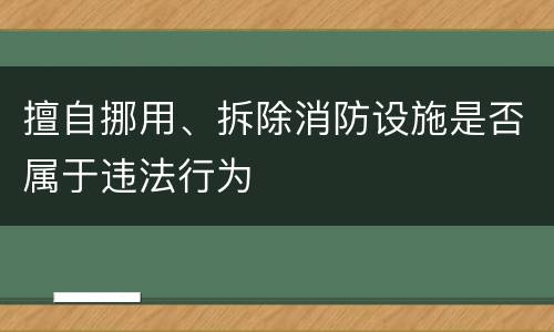 擅自挪用、拆除消防设施是否属于违法行为