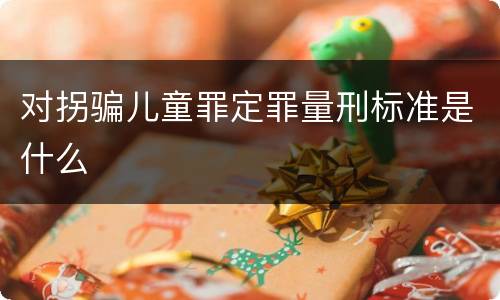 对拐骗儿童罪定罪量刑标准是什么