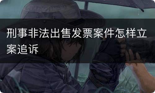 刑事非法出售发票案件怎样立案追诉