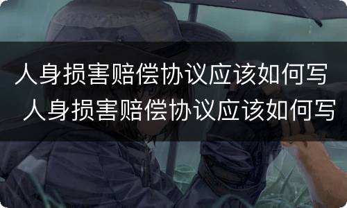 人身损害赔偿协议应该如何写 人身损害赔偿协议应该如何写呢