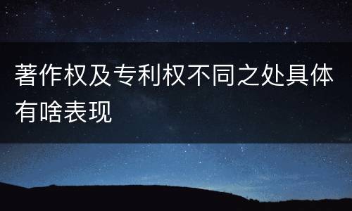 著作权及专利权不同之处具体有啥表现