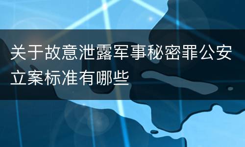 关于故意泄露军事秘密罪公安立案标准有哪些