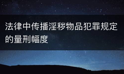 法律中传播淫秽物品犯罪规定的量刑幅度