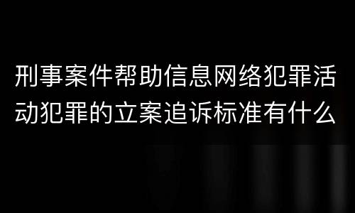 刑事案件帮助信息网络犯罪活动犯罪的立案追诉标准有什么规定
