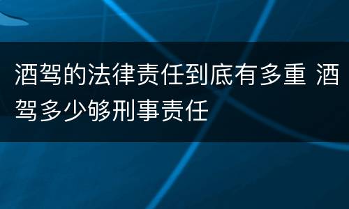 酒驾的法律责任到底有多重 酒驾多少够刑事责任