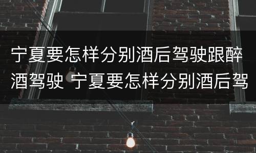 宁夏要怎样分别酒后驾驶跟醉酒驾驶 宁夏要怎样分别酒后驾驶跟醉酒驾驶呢