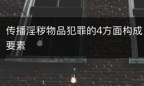 传播淫秽物品犯罪的4方面构成要素