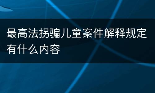 最高法拐骗儿童案件解释规定有什么内容