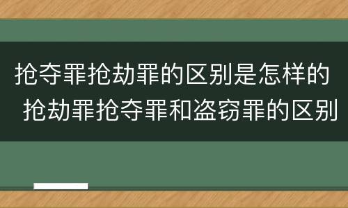 抢夺罪抢劫罪的区别是怎样的 抢劫罪抢夺罪和盗窃罪的区别