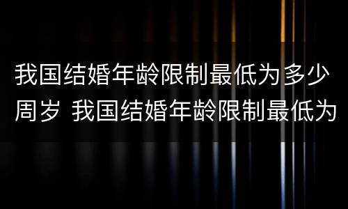 我国结婚年龄限制最低为多少周岁 我国结婚年龄限制最低为多少周岁呢