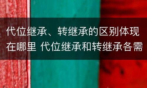 代位继承、转继承的区别体现在哪里 代位继承和转继承各需要具备哪些条件?二者如何区别?