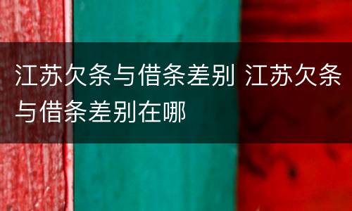 江苏欠条与借条差别 江苏欠条与借条差别在哪