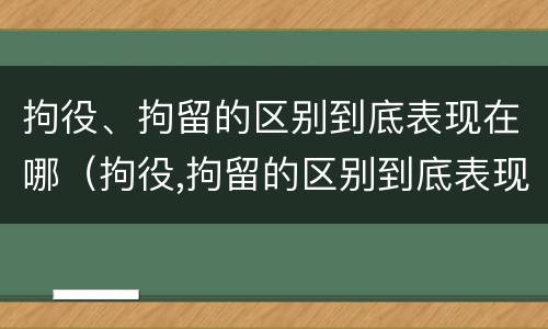 拘役、拘留的区别到底表现在哪（拘役,拘留的区别到底表现在哪方面）