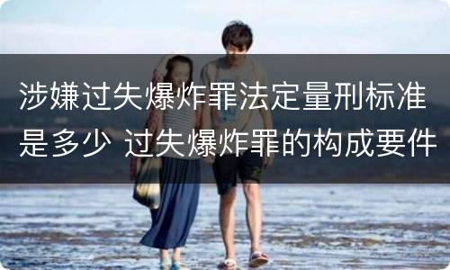 涉嫌过失爆炸罪法定量刑标准是多少 过失爆炸罪的构成要件