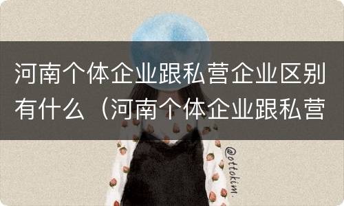 河南个体企业跟私营企业区别有什么（河南个体企业跟私营企业区别有什么不一样）