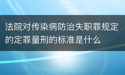 法院对传染病防治失职罪规定的定罪量刑的标准是什么
