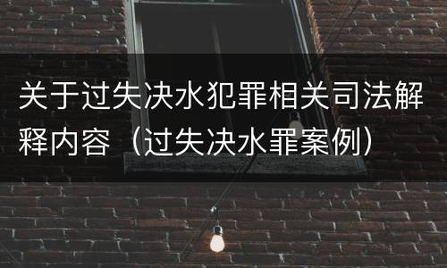 关于过失决水犯罪相关司法解释内容（过失决水罪案例）
