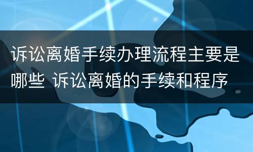 诉讼离婚手续办理流程主要是哪些 诉讼离婚的手续和程序