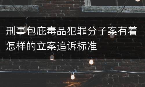 刑事包庇毒品犯罪分子案有着怎样的立案追诉标准