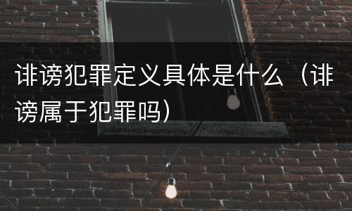 诽谤犯罪定义具体是什么（诽谤属于犯罪吗）
