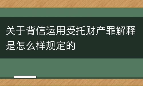 关于背信运用受托财产罪解释是怎么样规定的