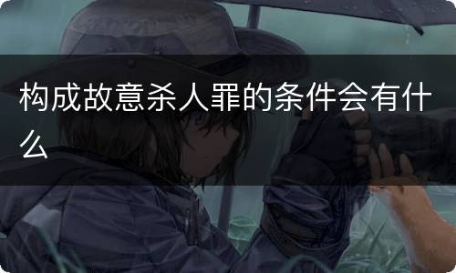 构成故意杀人罪的条件会有什么