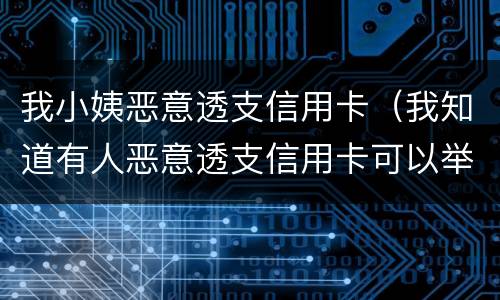 我小姨恶意透支信用卡（我知道有人恶意透支信用卡可以举报吗）