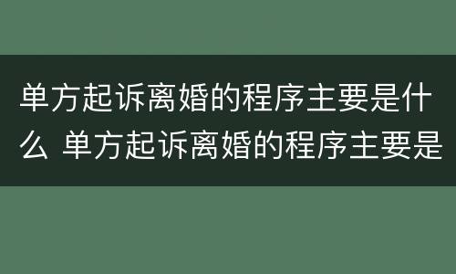 单方起诉离婚的程序主要是什么 单方起诉离婚的程序主要是什么呢