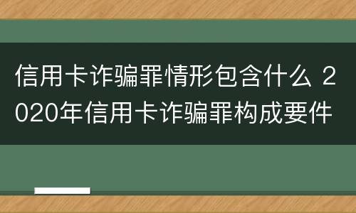 信用卡诈骗罪情形包含什么 2020年信用卡诈骗罪构成要件