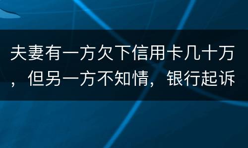 夫妻有一方欠下信用卡几十万，但另一方不知情，银行起诉要封房子怎么办