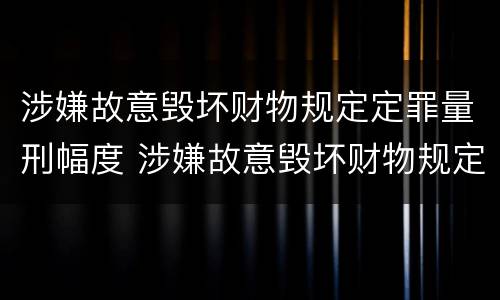 涉嫌故意毁坏财物规定定罪量刑幅度 涉嫌故意毁坏财物规定定罪量刑幅度是多少