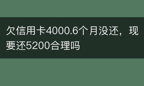 欠信用卡4000.6个月没还，现要还5200合理吗