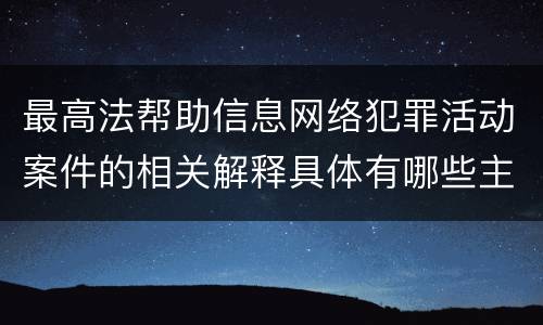 最高法帮助信息网络犯罪活动案件的相关解释具体有哪些主要规定