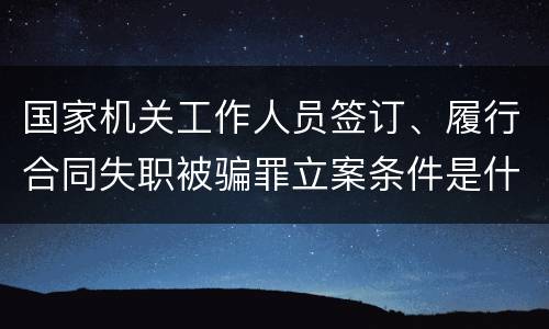国家机关工作人员签订、履行合同失职被骗罪立案条件是什么