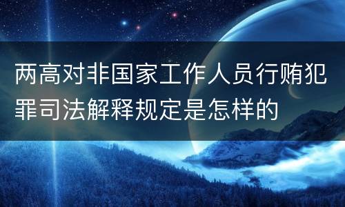 两高对非国家工作人员行贿犯罪司法解释规定是怎样的