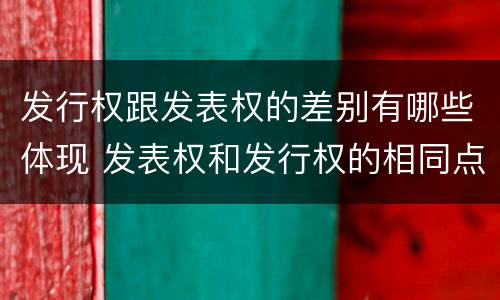 发行权跟发表权的差别有哪些体现 发表权和发行权的相同点