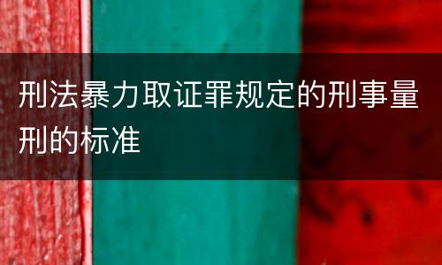 刑法暴力取证罪规定的刑事量刑的标准