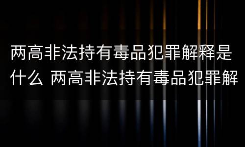 两高非法持有毒品犯罪解释是什么 两高非法持有毒品犯罪解释是什么