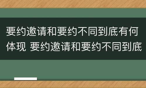 要约邀请和要约不同到底有何体现 要约邀请和要约不同到底有何体现呢