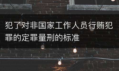 犯了对非国家工作人员行贿犯罪的定罪量刑的标准